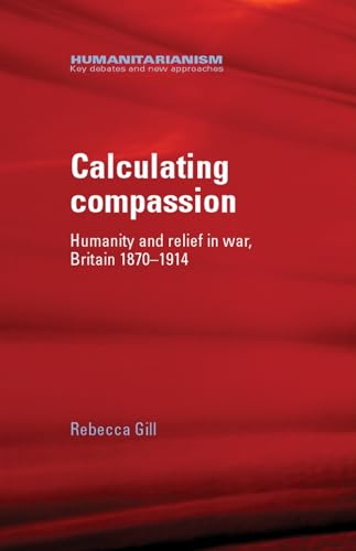 Calculating Compassion: Humanity & Relief in War, Britain 1870-1914