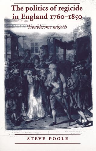 The politics of regicide in England, 1760–1850: Troublesome subjects