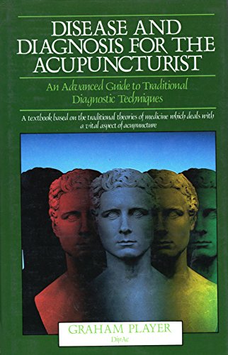 Disease and Diagnosis for the Acupuncturist: An Advanced Guide to Traditional Diagnostic Techniques