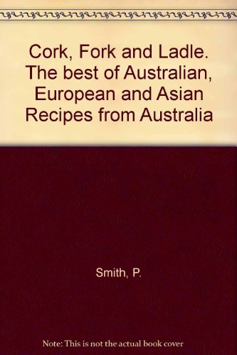 Cork, Fork and Ladle. The best of Australian, European and Asian Recipes from Australia