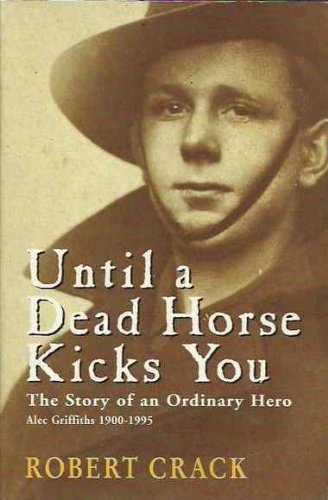 Until a Dead Horse Kicks You. teh Story of an Ordinary Hero. Alec Griffiths 1900-1995.