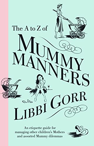 A to Z of Mummy Manners; An Etiquette Guide for Managing Other Children's Mothers and Assorted Mu...