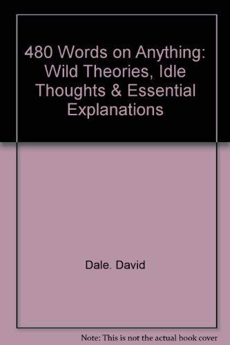 480 WORDS ON ANYTHING : WILD THEORIES, IDLE THOUGHTS AND ESSENTIAL EXPLANATIONS