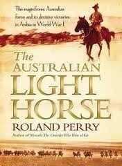 The Australian Light Horse. The Magnificent Australian Force and its Decisive Victories in World ...