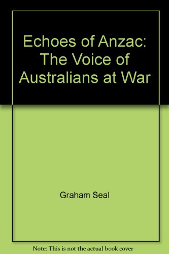 Echoes of ANZAC. The Voice of Australians at War.