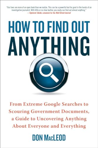 How to Find Out Anything: From Extreme Google Searches to Scouring Government Documents, a Guide ...