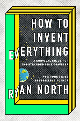 How to Invent Everything: A Survival Guide for the Stranded Time Traveler