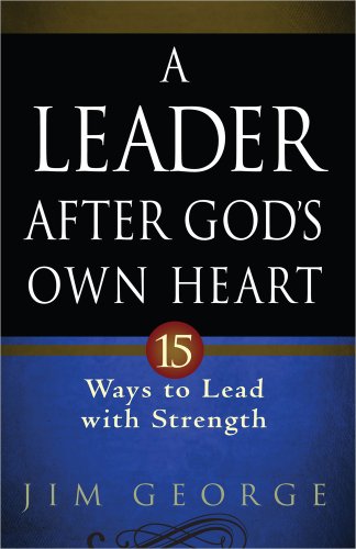 A Leader After God's Own Heart: 15 Ways to Lead with Strength