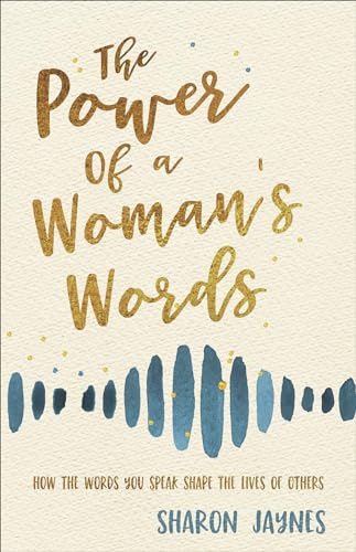 The Power of a Womans Words: How the Words You Speak Shape the Lives of Others