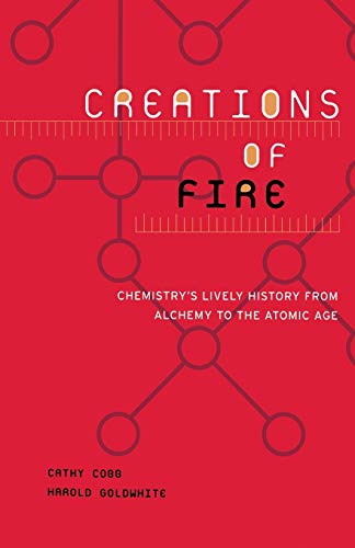 Creations Of Fire: Chemistry's Lively History From Alchemy To The Atomic Age