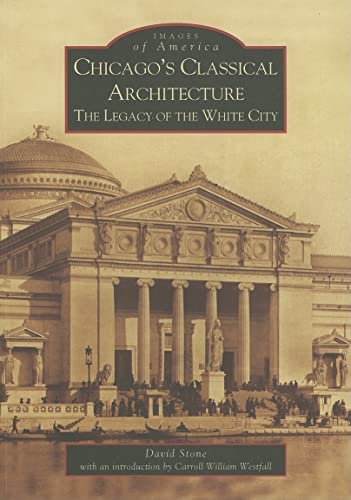 Chicago's Classical Architecture: The Legacy of the White City [Images of America: Illinois]