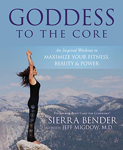 Goddess to the Core: An Inspired Workout to Maximize Your Fitness, Beauty & Power