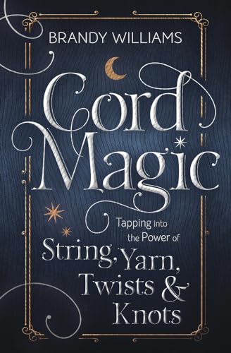 Cord Magic: Tapping into the Power of String, Yarn, Twists Knots