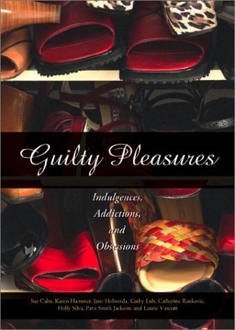 Guilty Pleasures: Indulgences, Addictions, Obsessions