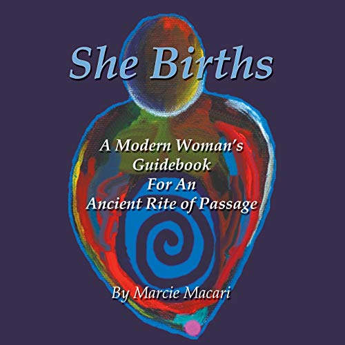 She Births: A Modern Woman's Guidebook for an Ancient Rite of Passage