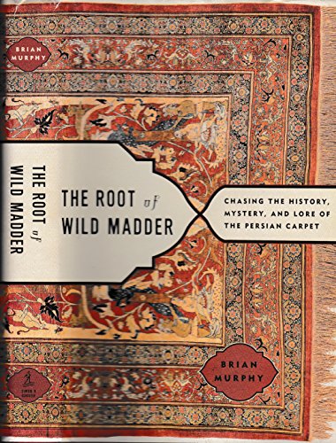 The Root of Wild Madder: Chasing the History, Mystery, and Lore of the Persian Carpet