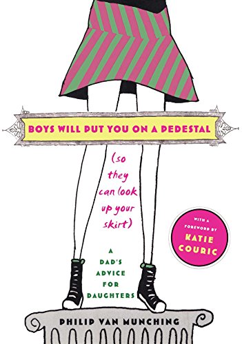 Boys Will Put You on a Pedestal (So They Can Look Up Your Skirt): A Dad's Advice for Daughters
Boys Will Put You on a Pedestal (So They Can Look Up Your Skirt): A Dad's Advice for Daughters