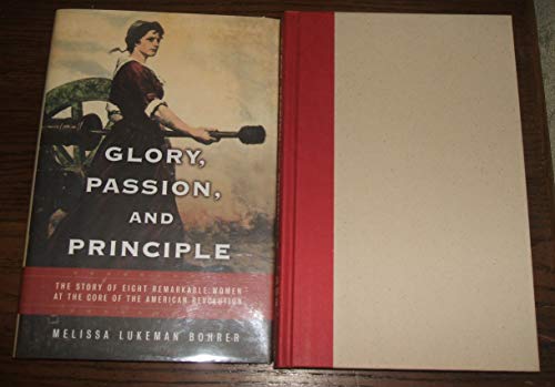 GLORY, PASSION AND PRINCIPLE: The Story of Eight Remarkable Women at the Core of the American Rev...