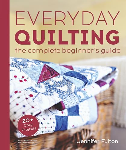 Everyday Quilting The Complete Beginners Guide to 15 Fun Projects
