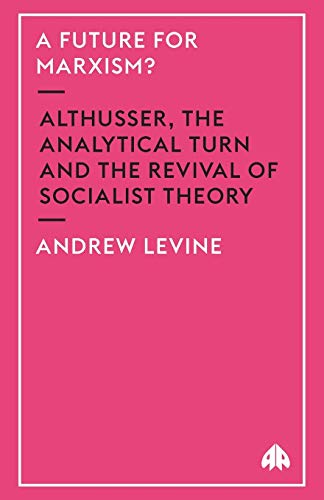 A Future for Marxism: Althusser, the Analytical Turn and the Revival of Socialist Theory
A Future for Marxism: Althusser, the Analytical Turn and the Revival of Socialist Theory