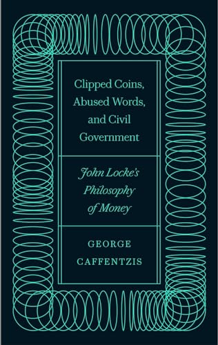 Clipped Coins, Abused Words, and Civil Government: John Locke's Philosophy of Money
Clipped Coins, Abused Words, and Civil Government: John Locke's Philosophy of Money