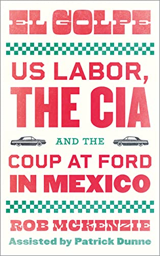 El Golpe: US Labor, the CIA, and the Coup at Ford in Mexico (Wildcat)