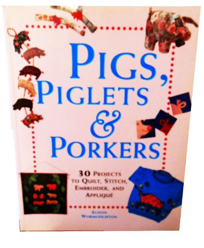 PIGS, PIGLETS AND PORKERS: 30 PROJECTS TO QUILT, STITCH, EMBROIDER AND APPLIQUE