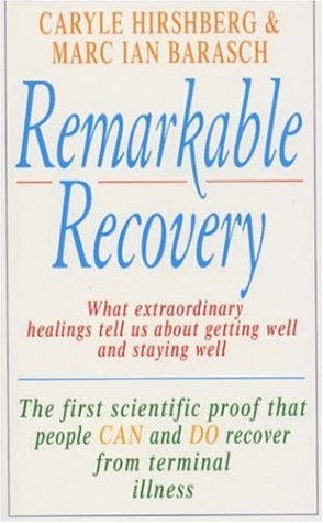 Remarkable Recovery: What Extraordinary Healings Tell us About Getting Well and Staying Alive.