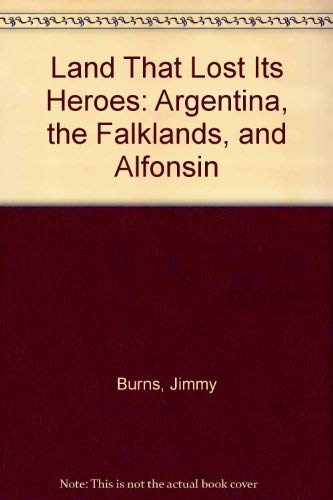 The Land That Lost Its Heroes: Argentina, the Falklands, and Alfonsin