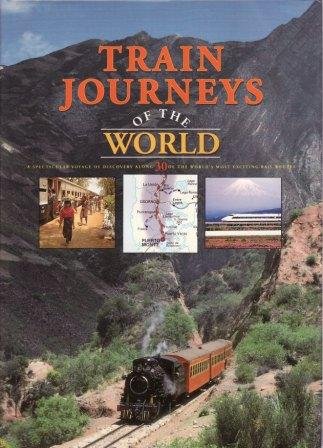 Train Journeys of the World; A Spectacular Voyage of Discovery Along 30 of the World's Most Excit...