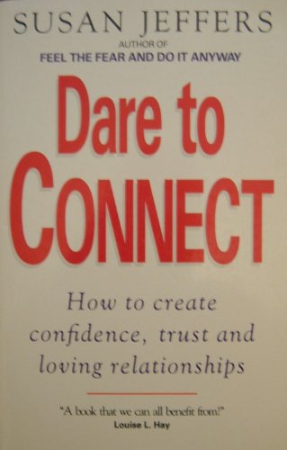 DARE TO CONNECT : HOW TO CREATE CONFIDENCE, TRUST AND LOVING RELATIONSHIPS