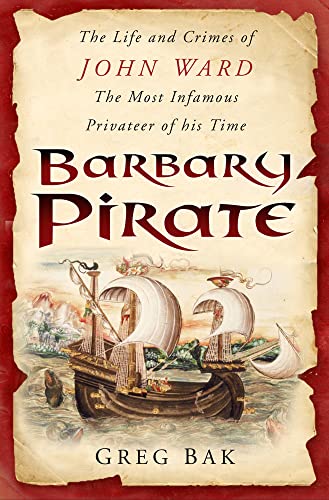 The Life and Crimes of John Ward, the Most Infamous Privateer of His Time. Barbary Pirate.