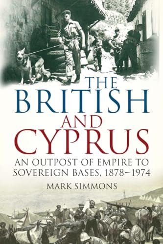 The British and Cyprus An Outpost of Empire to Sovereign Bases, 18781974