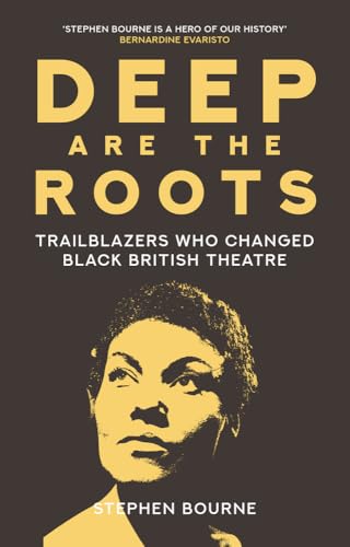 Deep Are the Roots : Trailblazers Who Changed Black British Theatre