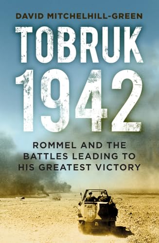 Tobruk 1942 : Rommel and the Battles Leading to His Greatest Victory