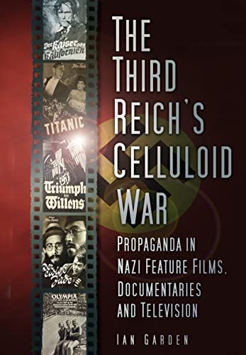 The Third Reich's Celluloid War Propaganda in Nazi Feature Films, Documentaries and Television