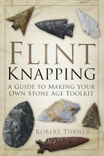 Flint Knapping : A Guide to Making Your Own Stone Age Toolkit