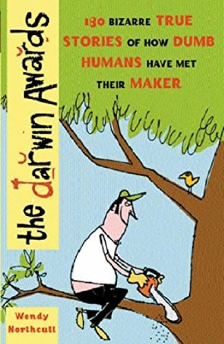 The Darwin Awards. 180 Bizarre True Stories of How Dumb Humans Have Met Their Maker
