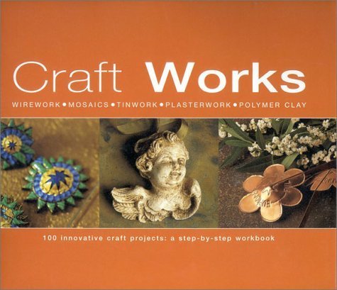 Craft Works: 100 Innovative Craft Projects: A Step-by-Step Workbook