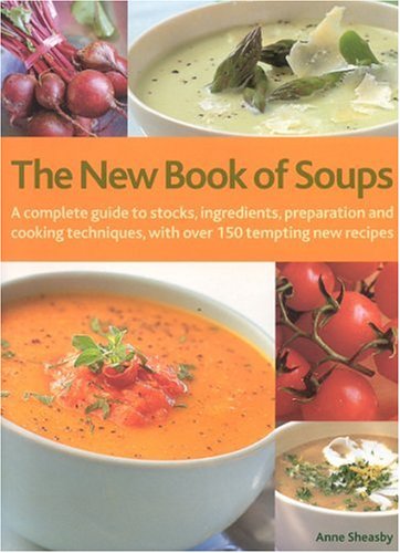 The New Book of Soups: A Complete Guide to Stocks, Ingredients, Preparation and Cooking Technique...