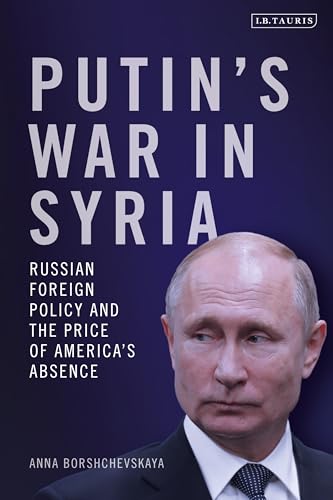 Putin's War in Syria: Russian Foreign Policy and the Price of America's Absence
Putin's War in Syria: Russian Foreign Policy and the Price of America's Absence