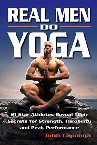 Real Men Do Yoga: 21 Star Athletes Reveal Their Secrets for Strength, Flexibility and Peak Perfor...