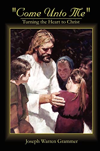 Come Unto Me : Turning the Heart to Christ