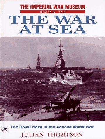THE IMPERIAL WAR MUSEUM BOOK OF THE WAR AT SEA; the Royal Navy in the Second World War