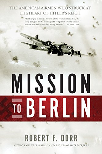 Mission to Berlin: The American Airmen Who Struck the Heart of Hitler's Reich