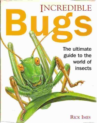 INCREDIBLE BUGS : The Ultimate Guide to the World of Insects