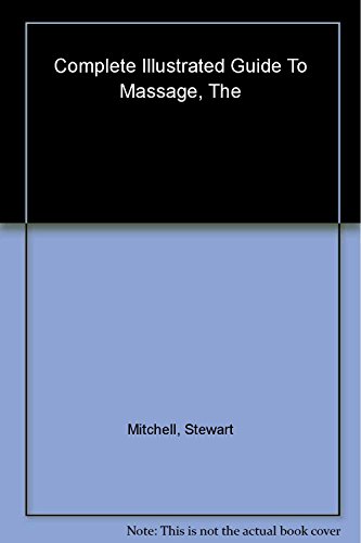 The Complete Illustrated Guide To Massage - A Step-by-step Approach To The Healing Art Of Touch