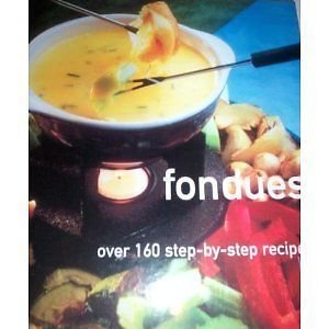 Fondues: Over 160 Step-by-step Recipes