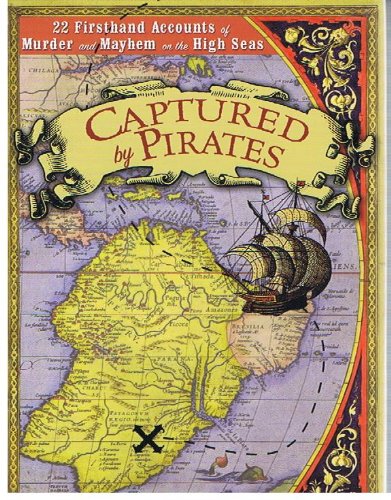 Captured By Pirates. 22 Firsthand Accounts of Murder and Mayhem on the High Seas.