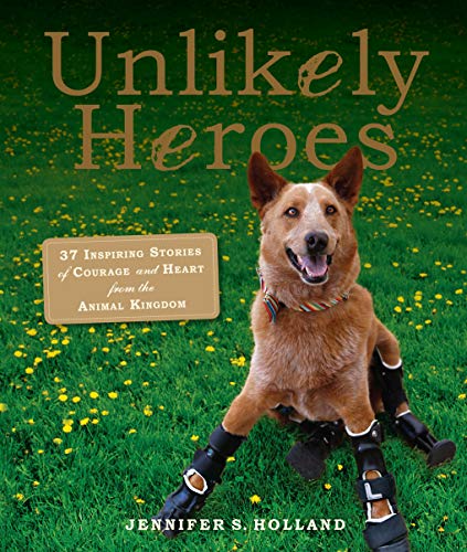Unlikely Heroes: 37 Inspiring Stories of Courage and Heart from the Animal Kingdom (Unlikely Frie...